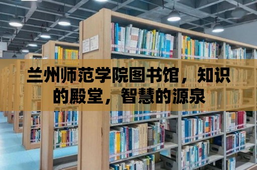 蘭州師范學院圖書館，知識的殿堂，智慧的源泉