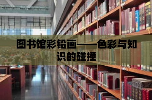 圖書館彩鉛畫——色彩與知識的碰撞