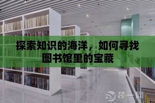 探索知識的海洋，如何尋找圖書館里的寶藏