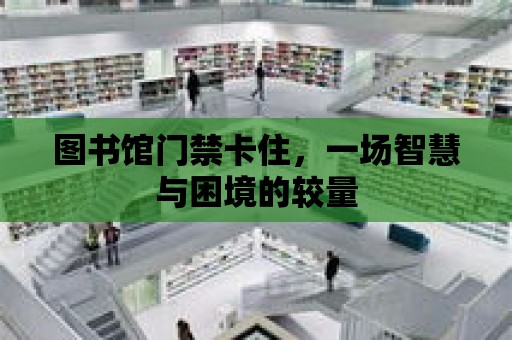 圖書館門禁卡住，一場智慧與困境的較量