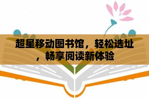 超星移動(dòng)圖書館，輕松選址，暢享閱讀新體驗(yàn)