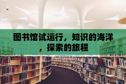 圖書館試運行，知識的海洋，探索的旅程