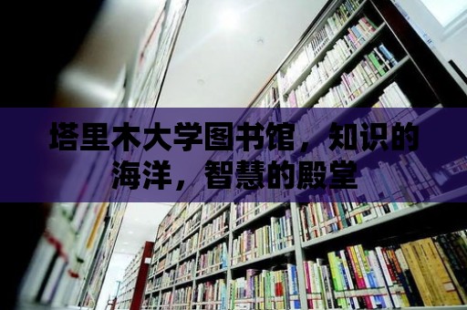 塔里木大學圖書館，知識的海洋，智慧的殿堂