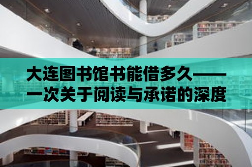 大連圖書館書能借多久——一次關(guān)于閱讀與承諾的深度探索