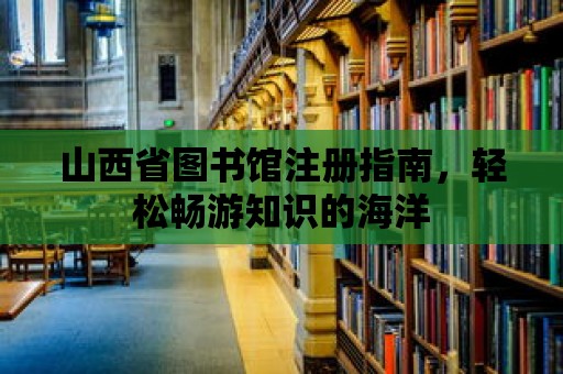 山西省圖書館注冊指南，輕松暢游知識的海洋