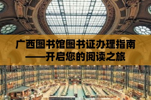 廣西圖書館圖書證辦理指南——開啟您的閱讀之旅