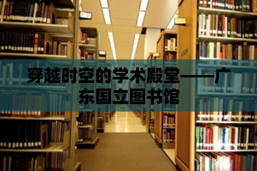 穿越時空的學術殿堂——廣東國立圖書館