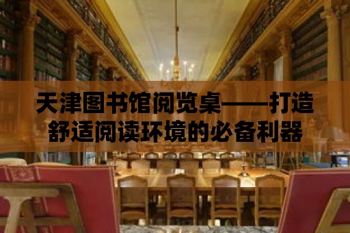 天津圖書館閱覽桌——打造舒適閱讀環境的必備利器