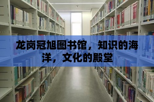 龍崗冠旭圖書館，知識(shí)的海洋，文化的殿堂