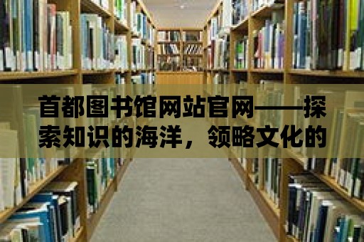 首都圖書館網站官網——探索知識的海洋，領略文化的魅力