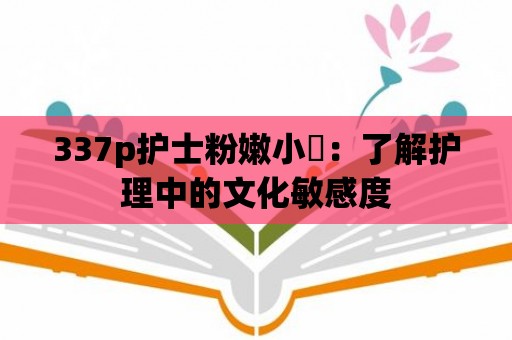 337p護士粉嫩小泬：了解護理中的文化敏感度