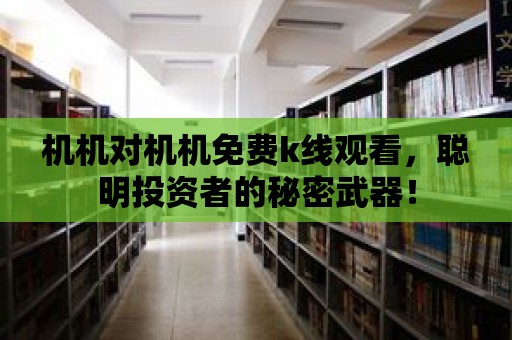 機機對機機免費k線觀看，聰明投資者的秘密武器！