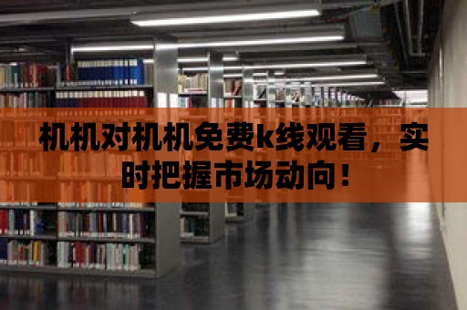 機機對機機免費k線觀看，實時把握市場動向！