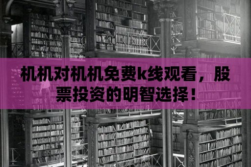 機機對機機免費k線觀看，股票投資的明智選擇！