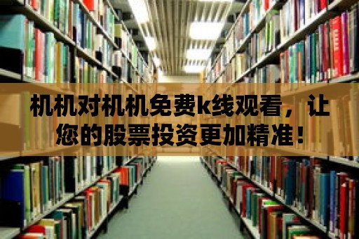 機機對機機免費k線觀看，讓您的股票投資更加精準！