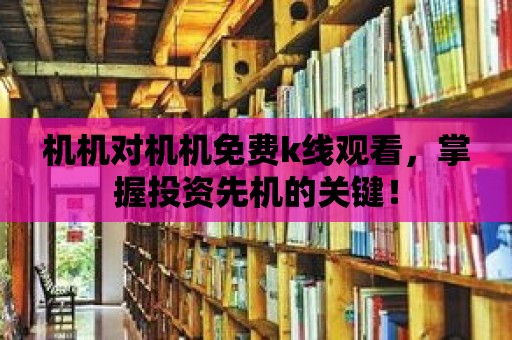 機機對機機免費k線觀看，掌握投資先機的關(guān)鍵！