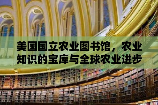 美國國立農業圖書館，農業知識的寶庫與全球農業進步的推動者