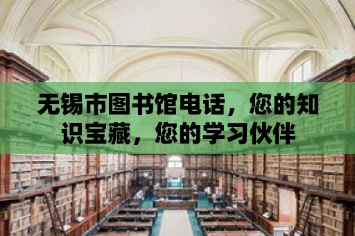 無錫市圖書館電話，您的知識寶藏，您的學(xué)習(xí)伙伴