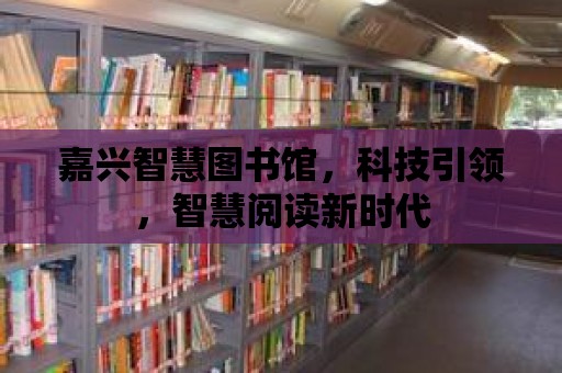 嘉興智慧圖書館，科技引領，智慧閱讀新時代