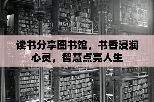 讀書分享圖書館，書香浸潤心靈，智慧點亮人生