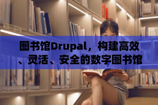 圖書館Drupal，構建高效、靈活、安全的數字圖書館平臺