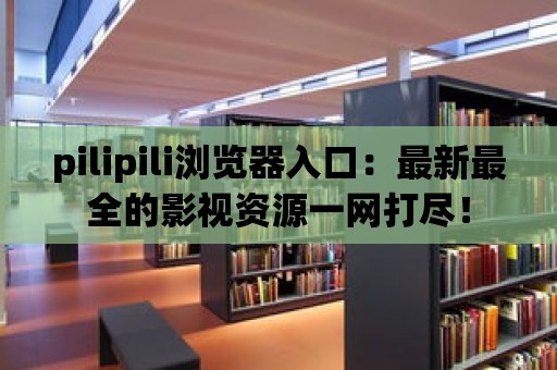 pilipili瀏覽器入口：最新最全的影視資源一網(wǎng)打盡！