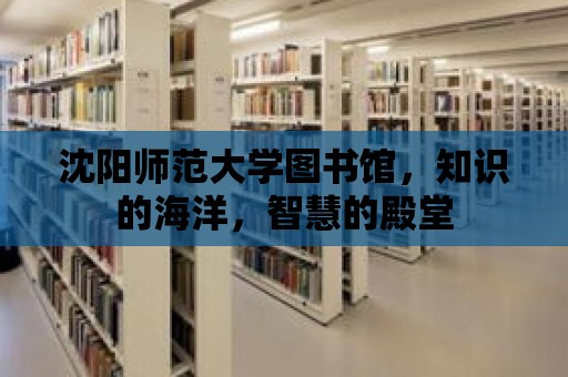 沈陽師范大學圖書館，知識的海洋，智慧的殿堂