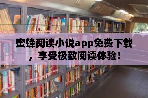 蜜蜂閱讀小說(shuō)app免費(fèi)下載，享受極致閱讀體驗(yàn)！