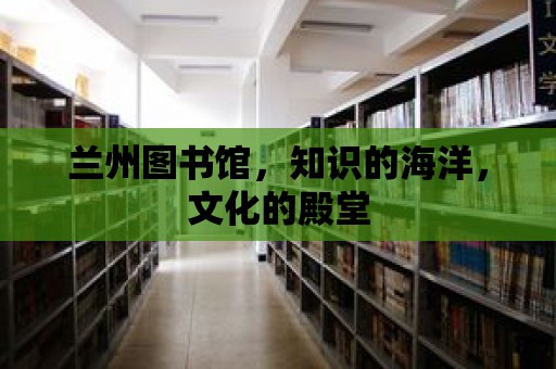 蘭州圖書館，知識的海洋，文化的殿堂