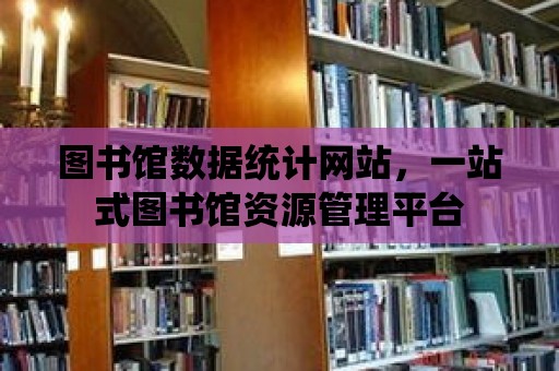 圖書館數據統計網站，一站式圖書館資源管理平臺