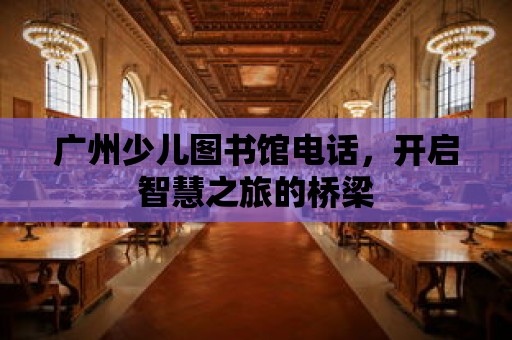 廣州少兒圖書館電話，開啟智慧之旅的橋梁