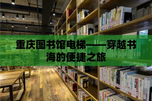 重慶圖書館電梯——穿越書海的便捷之旅