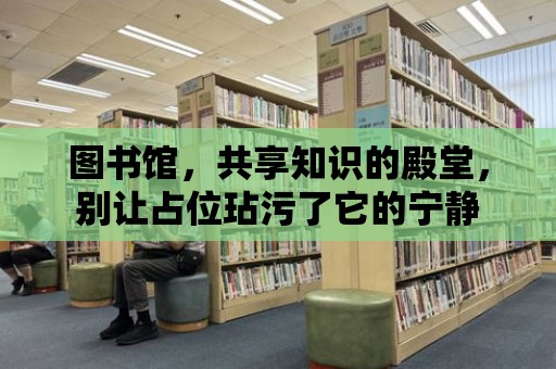 圖書館，共享知識的殿堂，別讓占位玷污了它的寧靜