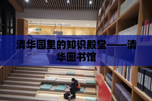 清華園里的知識殿堂——清華圖書館