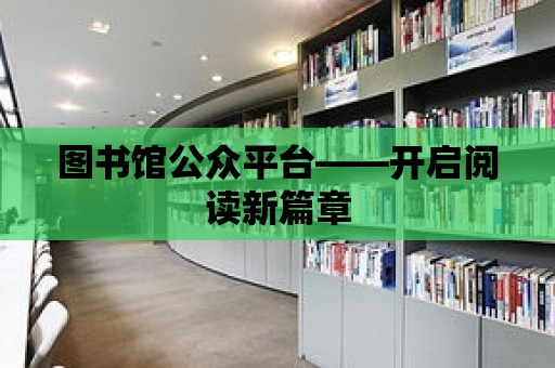 圖書館公眾平臺——開啟閱讀新篇章