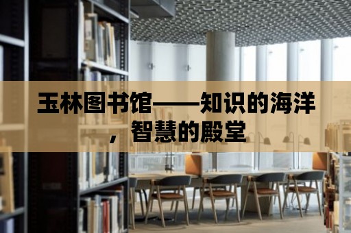 玉林圖書館——知識的海洋，智慧的殿堂