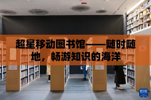 超星移動圖書館——隨時隨地，暢游知識的海洋