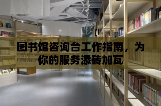 圖書館咨詢臺工作指南，為你的服務添磚加瓦