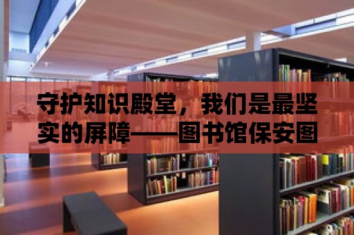 守護知識殿堂，我們是最堅實的屏障——圖書館保安圖片大全