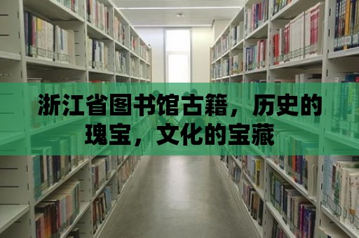 浙江省圖書館古籍，歷史的瑰寶，文化的寶藏