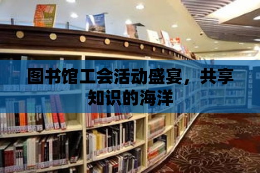 圖書館工會活動盛宴，共享知識的海洋