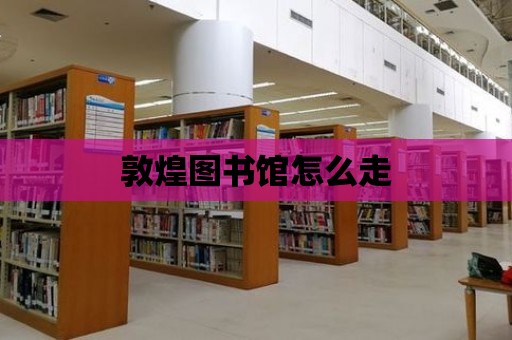 敦煌圖書館怎么走