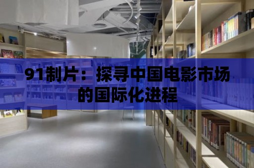 91制片：探尋中國電影市場的國際化進程