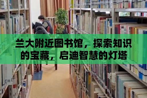 蘭大附近圖書館，探索知識的寶藏，啟迪智慧的燈塔