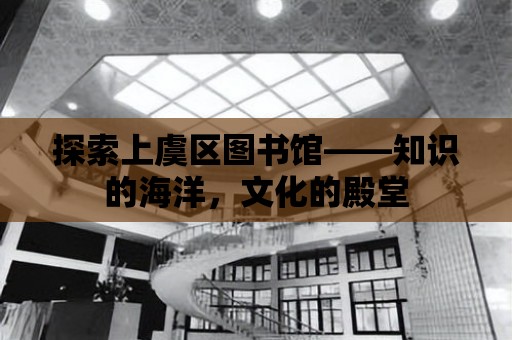 探索上虞區圖書館——知識的海洋，文化的殿堂