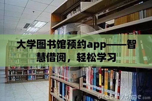 大學(xué)圖書館預(yù)約app——智慧借閱，輕松學(xué)習(xí)