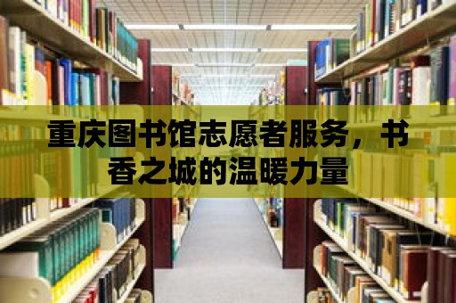 重慶圖書館志愿者服務(wù)，書香之城的溫暖力量