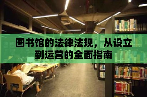 圖書館的法律法規，從設立到運營的全面指南