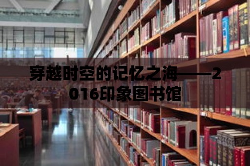 穿越時空的記憶之?！?016印象圖書館