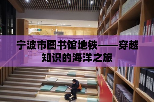 寧波市圖書館地鐵——穿越知識的海洋之旅